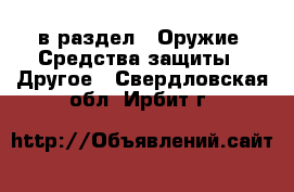  в раздел : Оружие. Средства защиты » Другое . Свердловская обл.,Ирбит г.